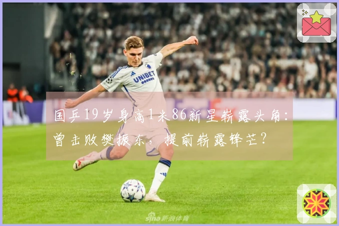 国乒19岁身高1米86新星崭露头角：曾击败樊振东，提前崭露锋芒？