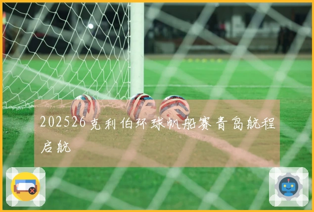 202526克利伯环球帆船赛青岛航程启航