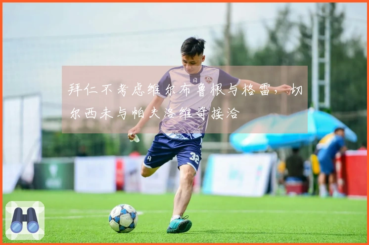 拜仁不考虑维尔布鲁根与格雷，切尔西未与帕夫洛维奇接洽