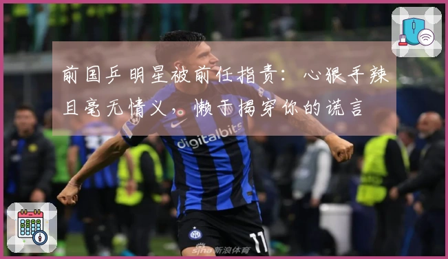 前国乒明星被前任指责：心狠手辣且毫无情义，懒于揭穿你的谎言