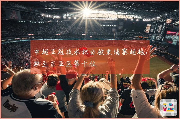 中超亚冠技术积分被柬埔寨超越，跌至东亚区第十位