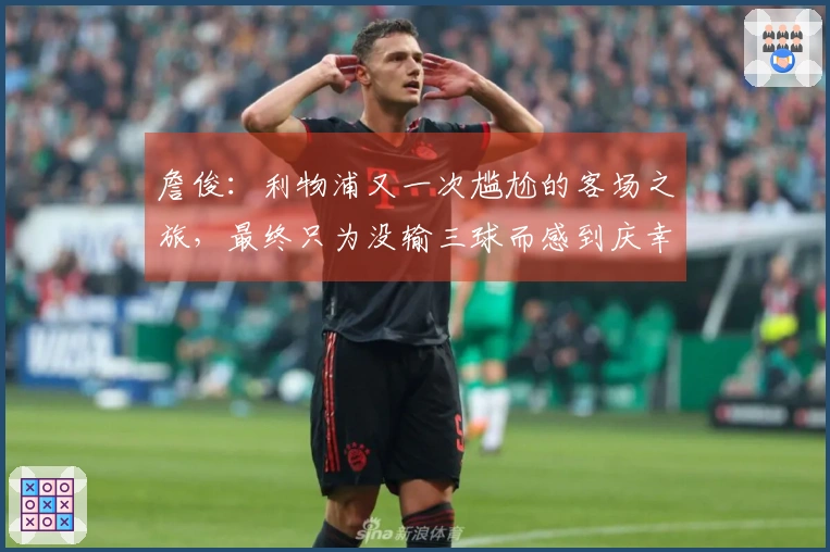 詹俊：利物浦又一次尴尬的客场之旅，最终只为没输三球而感到庆幸