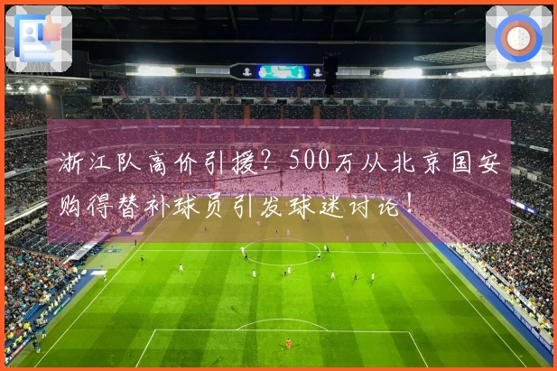 浙江队高价引援？500万从北京国安购得替补球员引发球迷讨论！