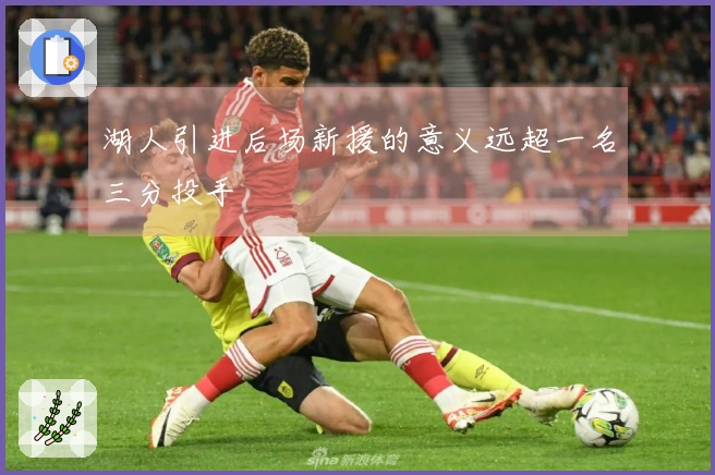 湖人引进后场新援的意义远超一名三分投手