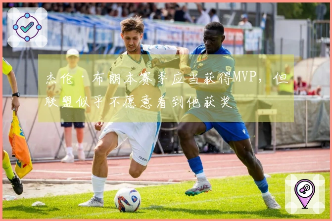 杰伦·布朗本赛季应当获得MVP，但联盟似乎不愿意看到他获奖