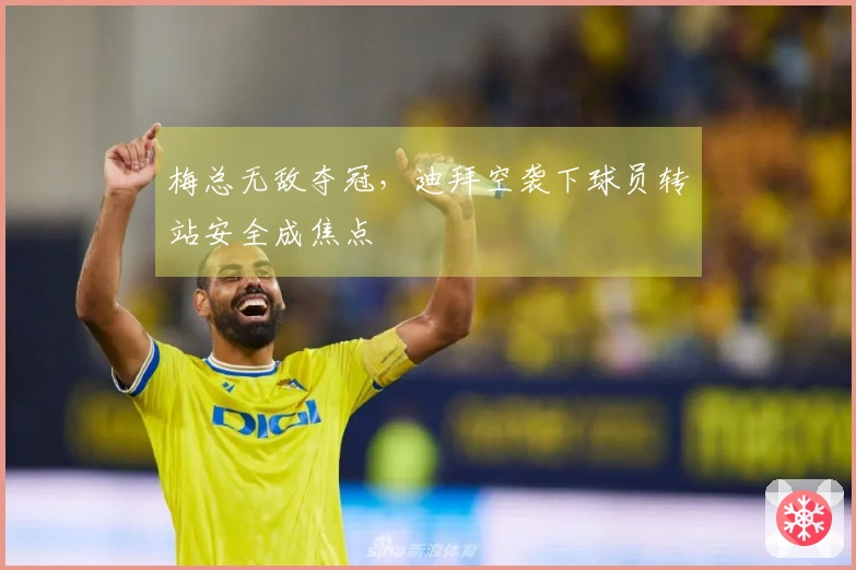 梅总无敌夺冠，迪拜空袭下球员转站安全成焦点