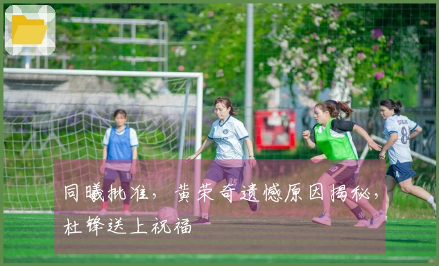 同曦批准，黄荣奇遗憾原因揭秘，杜锋送上祝福